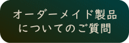 オーダーメイド製品についてのご質問へ