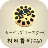 基本のカービング教室　カービングコースターC　材料費1560円　所要時間約1時間半